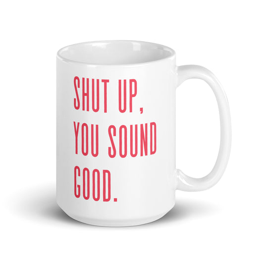 Shut Up, You Sound Good Mug 15oz