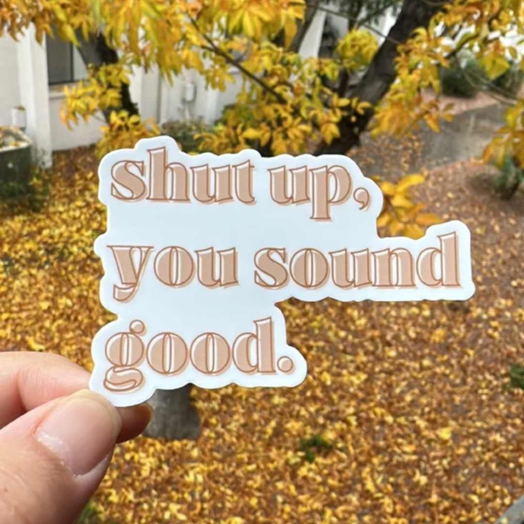 shut up, you sound good. 3" Sticker